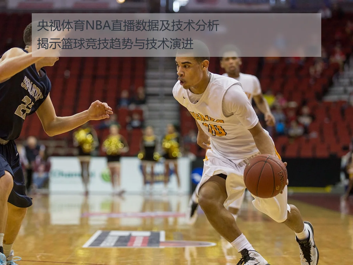 央视体育NBA直播数据及技术分析揭示篮球竞技趋势与技术演进